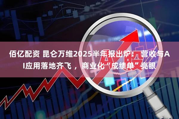 佰亿配资 昆仑万维2025半年报出炉： 营收与AI应用落地齐飞 ，商业化“成绩单”亮眼