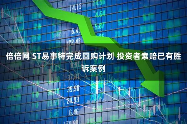 倍倍网 ST易事特完成回购计划 投资者索赔已有胜诉案例